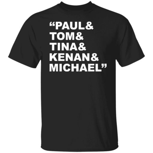Paul and Tom and Tina and Kenan and Michael shirt