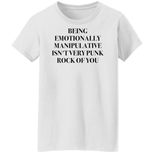 Being emotionally manipulative isn’t very punk rock of you shirt