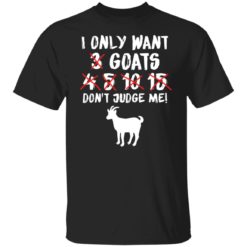 I only want 3 goats 4 5 10 15 don’t judge me shirt