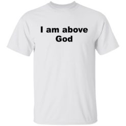 I am above God shirt