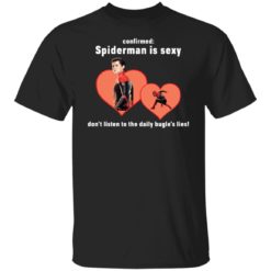 Spiderman is sexy don’t listen to the daily bugle’s lies shirt