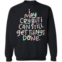I may cry but i can still get things done Sweatshirt
