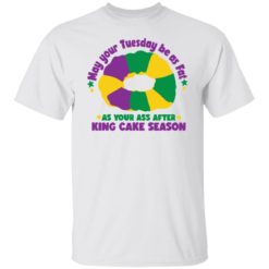 May your tuesdays be as fat as your a** after king care season shirt