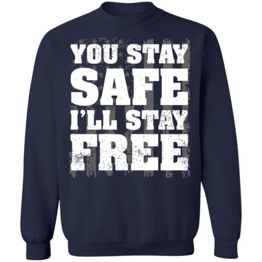 You stay safe i’ll stay free shirt