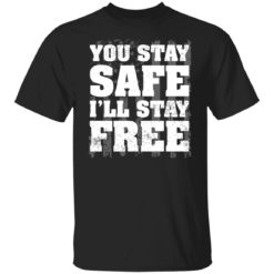 You stay safe i’ll stay free shirt