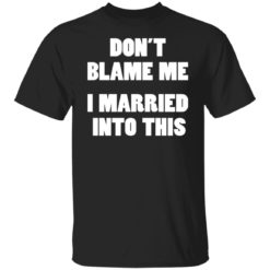 Don’t blame me i married into this shirt