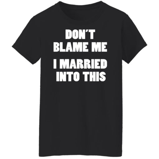 Don’t blame me i married into this shirt