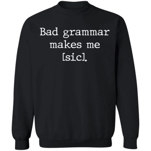 Bad grammar makes me sic shirt