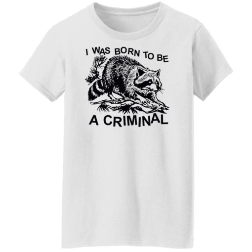 Raccoon i was born to be a criminal shirt