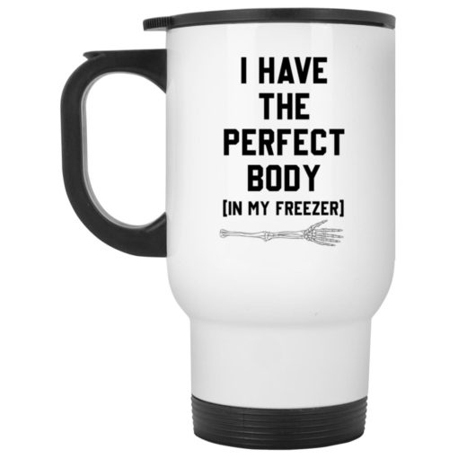 I have the perfect body in my freezer mug