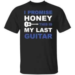 I promise honey this is my last guitar shirt