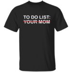 To do list your mom shirt