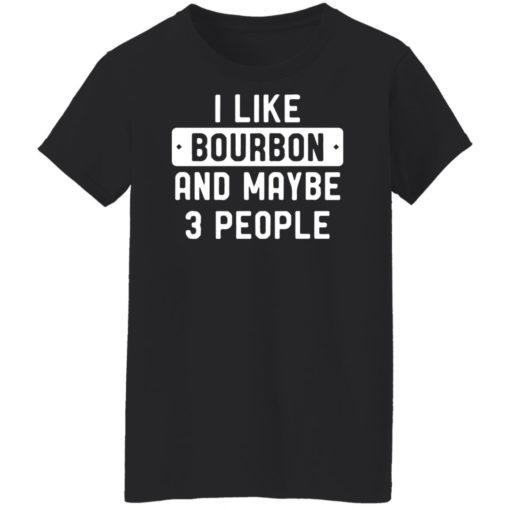 I like bourbon and maybe 3 people shirt