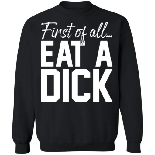 First of all eat a d*ck sweatshirt