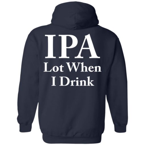 IPA lot when I drink shirt