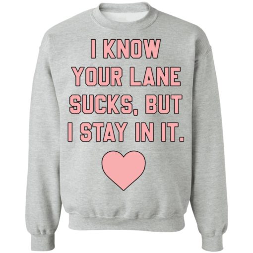 I know your lane sucks but i stay in it sweatshirt