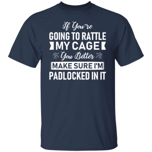 If you’re going to rattle my cage you better make sure shirt