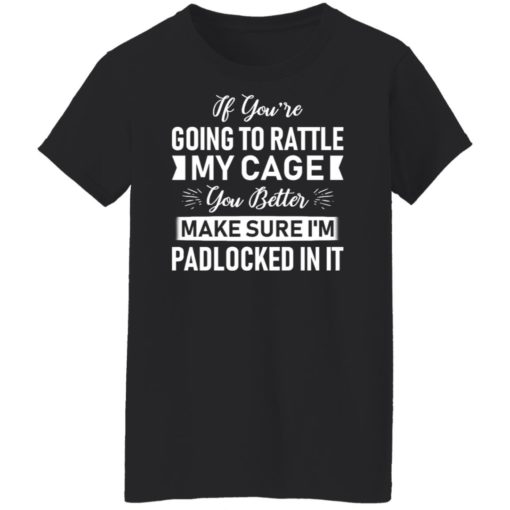 If you’re going to rattle my cage you better make sure shirt