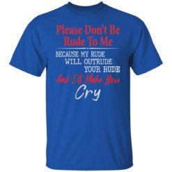Please don’t be rude to me because my rude will outrude shirt