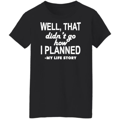 Well that didn’t go how I planned my life story shirt