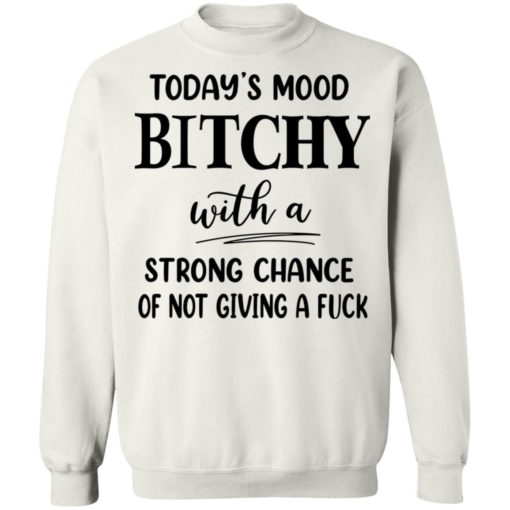 Today’s mood b*tchy with a strong chance of not giving a f*ck shirt