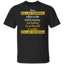 I’m a dollar general addict on the road to recovery just kidding shirt