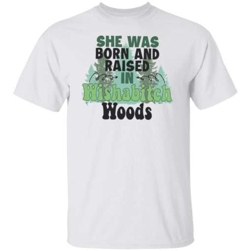 She was born and raised in wishabitch woods shirt