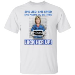 H*llary Cl*nton she lied she spied she needs to be tried lock her up shirt