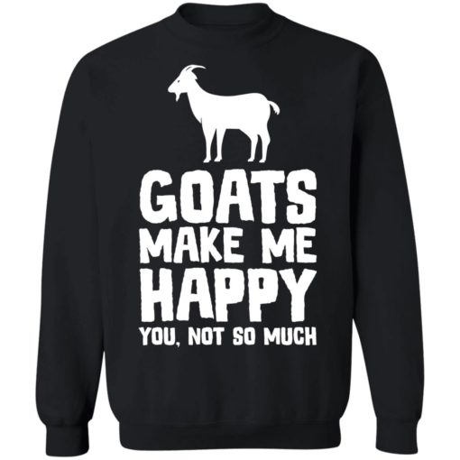 Goats make me happy you not so much shirt
