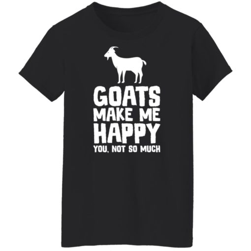 Goats make me happy you not so much shirt