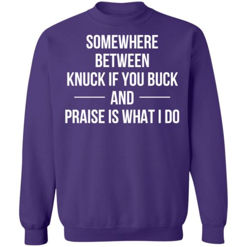 Somewhere between knuck if you buck praise is what i do shirt