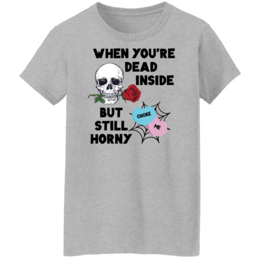 Skull when you dead inside but still horny shirt