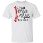 I just need to eat hot dogs and tell an umpire he's blind shirt
