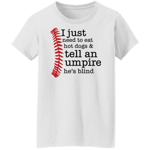 I just need to eat hot dogs and tell an umpire he’s blind shirt