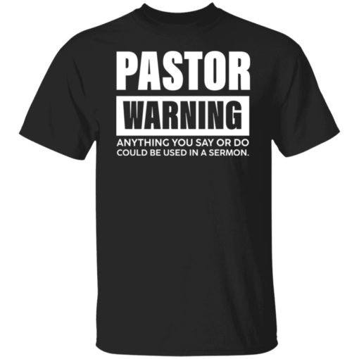 Pastor warning anything you say or do could be used in a sermon shirt