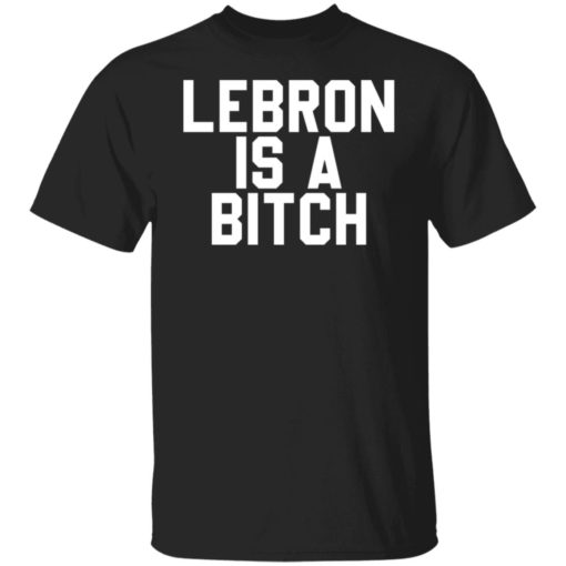 Lebron is a b*tch shirt