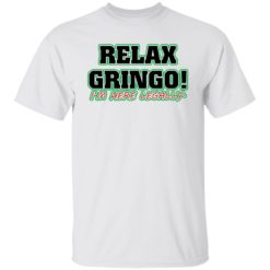 Relax gringo i’m here legally shirt
