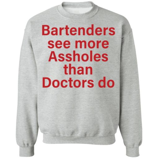 Bartenders see more assholes than doctors do shirt