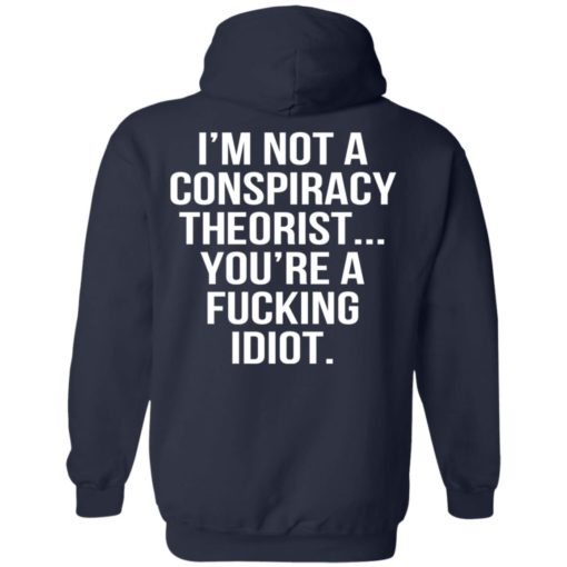 I’m not a conspiracy theorist you’re a f*cking idiot shirt
