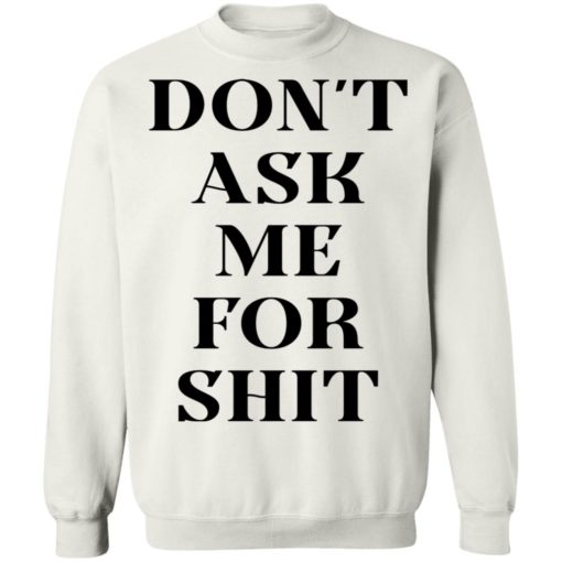 Don’t ask me for shit shirt