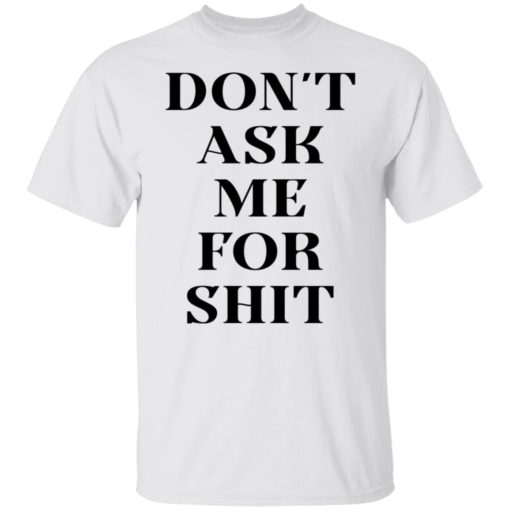 Don’t ask me for shit shirt