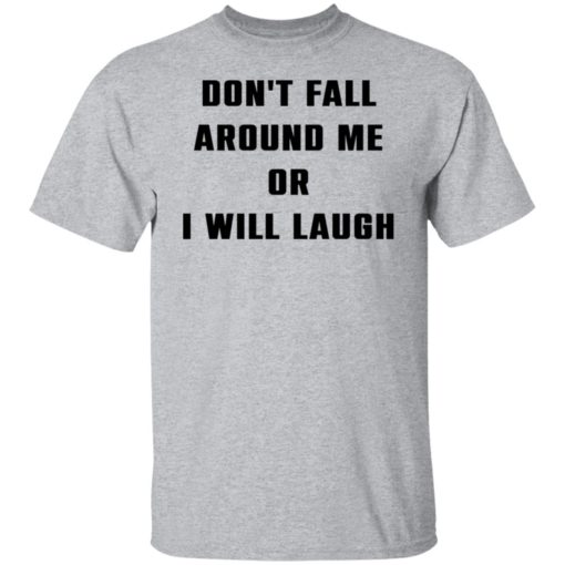 Don’t fall around me or i will laugh shirt