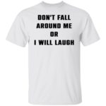 Don't fall around me or i will laugh shirt