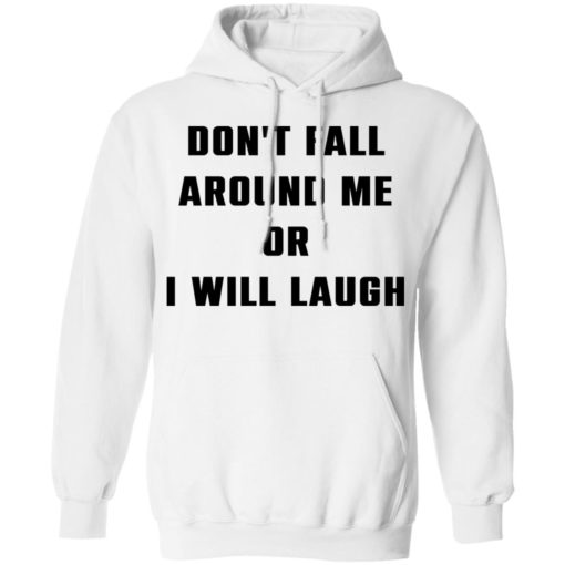 Don’t fall around me or i will laugh shirt