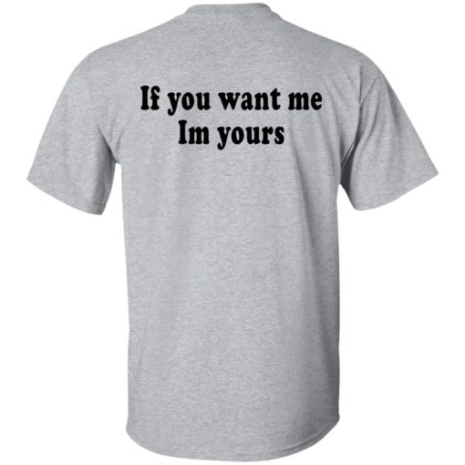 If you want me im yours shirt