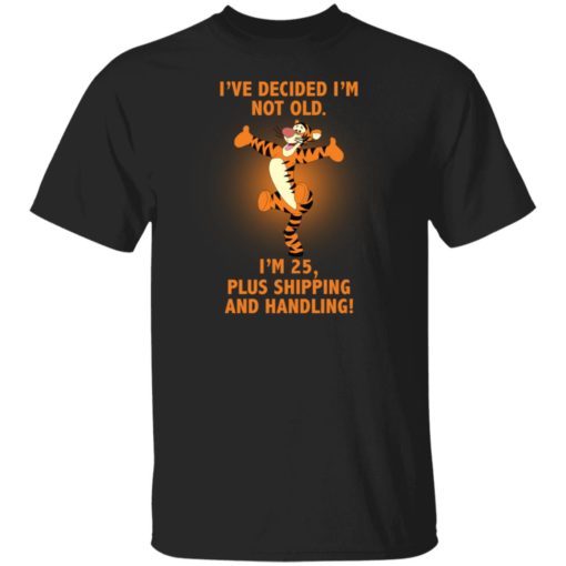 Tiger i’ve decided i’m not old i’m 25 plus shipping and handling shirt