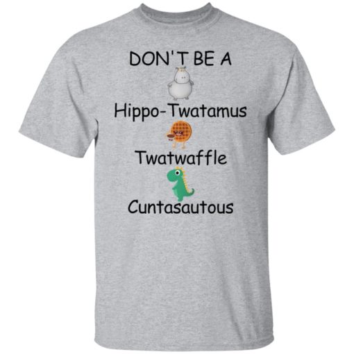 Don’t be a hippo twatamus twatwaffle cuntasautous shirt