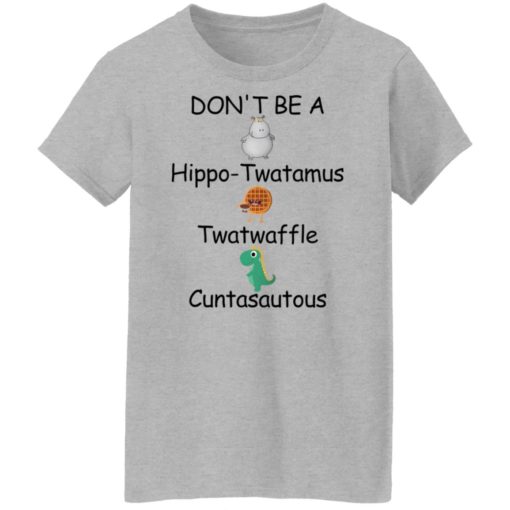 Don’t be a hippo twatamus twatwaffle cuntasautous shirt