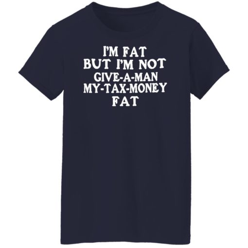 I’m fat but i’m not give a man my tax money fat shirt