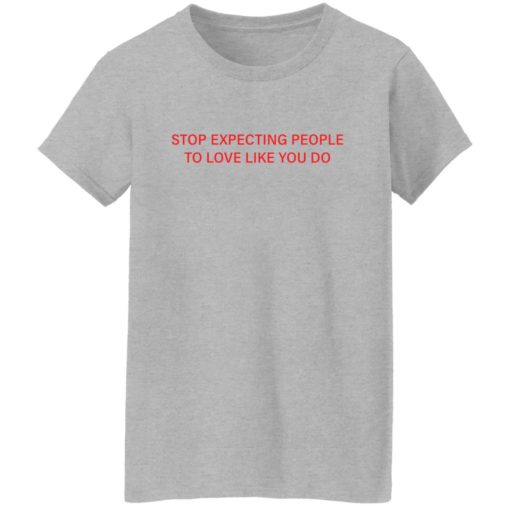 Stop expecting people to love like you do shirt